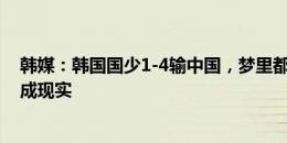 韩媒：韩国国少1-4输中国，梦里都难以想象的事情竟然变成现实