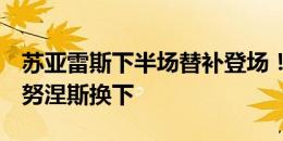 苏亚雷斯下半场替补登场！乌拉圭半场换人，努涅斯换下