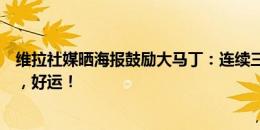 维拉社媒晒海报鼓励大马丁：连续三届主要锦标赛进入决赛，好运！