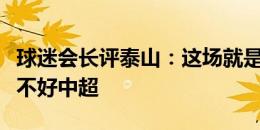 球迷会长评泰山：这场就是纯菜，一个外援踢不好中超