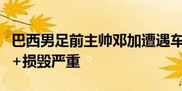 巴西男足前主帅邓加遭遇车祸，车辆直接翻车+损毁严重