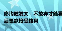 廖均健发文：不放弃才能看见希望，全力以赴后更能接受结果