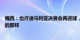 梅西：也许迪马利亚决赛会再进球，就像他在上次决赛所做的那样