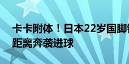 卡卡附体！日本22岁国脚铃木唯人攻入超长距离奔袭进球