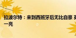 拉波尔特：来到西班牙后无比自豪 英格兰没有球员让我眼前一亮