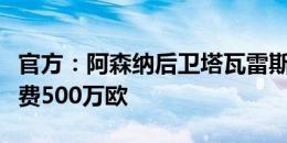 官方：阿森纳后卫塔瓦雷斯加盟拉齐奥，转会费500万欧