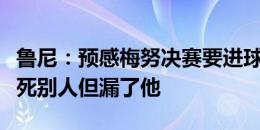 鲁尼：预感梅努决赛要进球，西班牙队可能盯死别人但漏了他