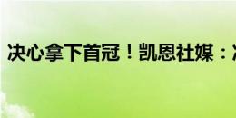 决心拿下首冠！凯恩社媒：准备付出一切???