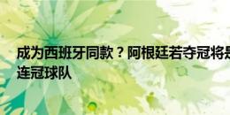 成为西班牙同款？阿根廷若夺冠将是大赛三连冠，第2支三连冠球队