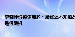 李璇评价德尔加多：始终还不知道战术纪律为何物，踢球总是很随机