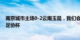 南京城市主场0-2云南玉昆，我们会认真总结不足努力打好足协杯