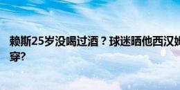 赖斯25岁没喝过酒？球迷晒他西汉姆时期夺冠吹瓶照无情拆穿?