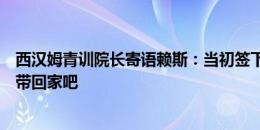 西汉姆青训院长寄语赖斯：当初签下你无需犹豫，去把荣誉带回家吧