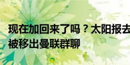 现在加回来了吗？太阳报去年曾报道：桑乔已被移出曼联群聊