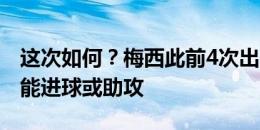 这次如何？梅西此前4次出战美洲杯决赛，未能进球或助攻