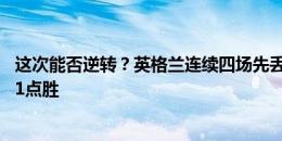 这次能否逆转？英格兰连续四场先丢球，前三场1绝平1绝杀1点胜