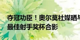 夺冠功臣！奥尔莫社媒晒与冠军奖杯&最佳射手奖杯合影