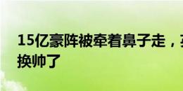 15亿豪阵被牵着鼻子走，英足总该考虑考虑换帅了