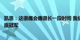 凯恩：这很痛会痛很长一段时间 我们本想为索斯盖特赢得这座冠军