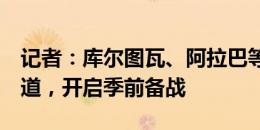 记者：库尔图瓦、阿拉巴等7将今日到皇马报道，开启季前备战