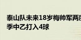 泰山队未来18岁梅帅军两度无解世界波 本赛季中乙打入4球