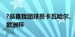 ?恭喜我团球员卡瓦哈尔、纳乔、何塞卢问鼎欧洲杯