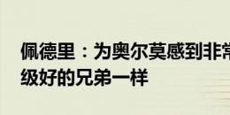 佩德里：为奥尔莫感到非常高兴 我们就像超级好的兄弟一样