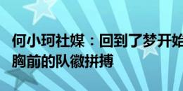 何小珂社媒：回到了梦开始的地方，会全力为胸前的队徽拼搏