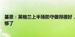 基恩：英格兰上半场防守做得很好，他们只需要一个时刻就够了