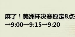 麻了！美洲杯决赛原定8点开球→8:15→8:30→9:00→9:15→9:20