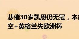 悲催30岁凯恩仍无冠，本赛季随拜仁四大皆空+英格兰失欧洲杯