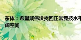 东体：希望戴伟浚找回正常竞技水平，他未来在申花仍有广阔空间