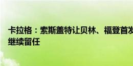 卡拉格：索斯盖特让贝林、福登首发是为未来考虑，他应该继续留任