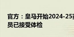 官方：皇马开始2024-25赛季季前备战，球员已接受体检