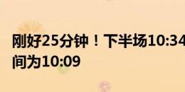 刚好25分钟！下半场10:34开球，中场结束时间为10:09