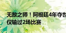 无敌之师！阿根廷4年夺世界杯+美洲杯*2，仅输过2场比赛