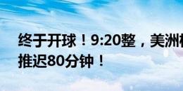 终于开球！9:20整，美洲杯决赛打响，整整推迟80分钟！