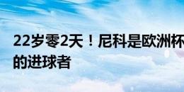 22岁零2天！尼科是欧洲杯决赛历史第二年轻的进球者