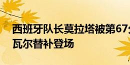 西班牙队长莫拉塔被第67分钟换下，奥亚萨瓦尔替补登场