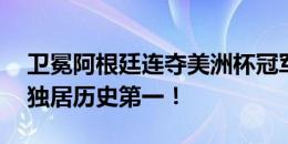 卫冕阿根廷连夺美洲杯冠军，队史16次夺冠独居历史第一！