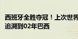 西班牙全胜夺冠！上次世界大赛全胜夺冠还要追溯到02年巴西