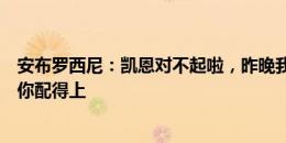 安布罗西尼：凯恩对不起啦，昨晚我还说你拿不到冠军虽然你配得上