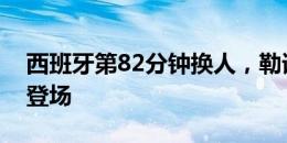 西班牙第82分钟换人，勒诺尔芒被换下纳乔登场