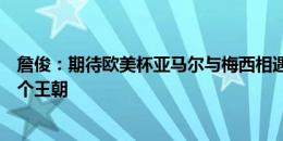 詹俊：期待欧美杯亚马尔与梅西相遇，西班牙有望缔造又一个王朝