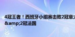 4冠王者！西班牙小组赛击败2冠意大利 淘汰赛击败3冠德国&2冠法国