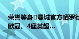 荣誉等身️曼城官方晒罗德里冠军：欧洲杯、欧冠、4座英超…