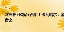 欧洲杯+欧冠+西甲！卡瓦哈尔：金球奖？我认为我是候选者之一