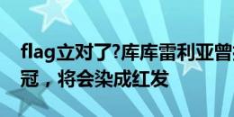 flag立对了?库库雷利亚曾打赌：若欧洲杯夺冠，将会染成红发