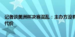 记者谈美洲杯决赛混乱：主办方没有加强安保，为此付出了代价