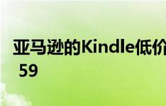 亚马逊的Kindle低价交易将Kindle价格降至$ 59